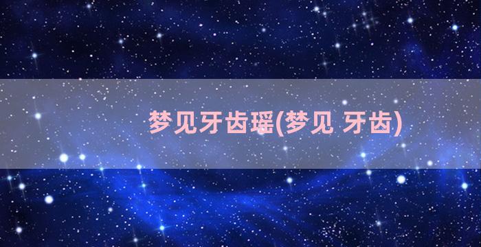 梦见牙齿瑶(梦见 牙齿)